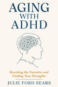 Aging With ADHD: Rewriting the Narrative and Finding Your Strengths by Julie Ford Sears