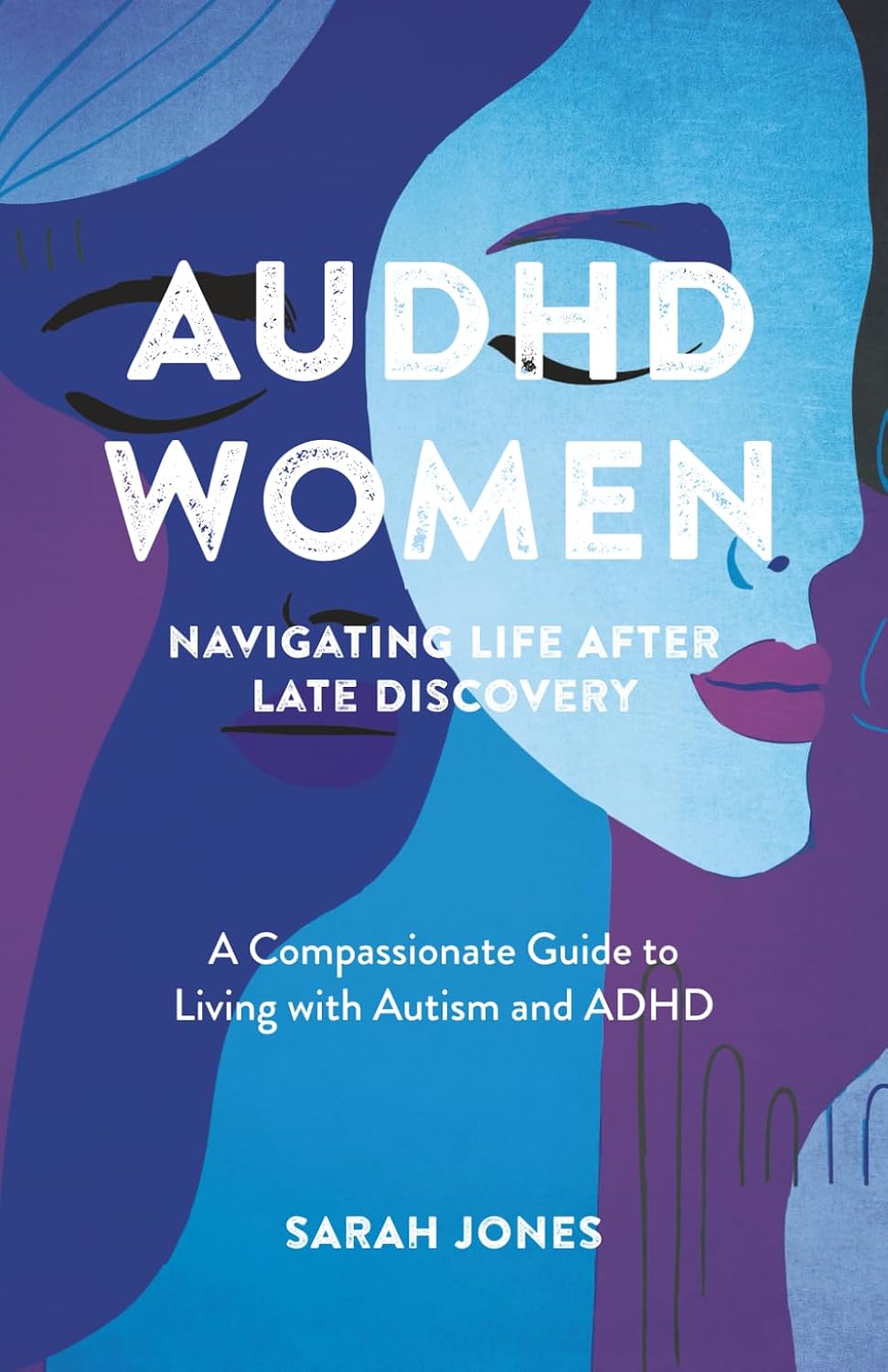 AuDHD Women: Navigating Life After Late Discovery: A Compassionate Guide to Living with Autism and ADHD by Sarah Jones
