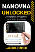 NanoVNA Unlocked: The Complete Beginner's Guide to Vector Network Analysis for Ham Radio, Antennas, and RF Electronics — From First Power-On to Your ... (The NanoVNA Complete Guide Series) by Jakes O. Venner