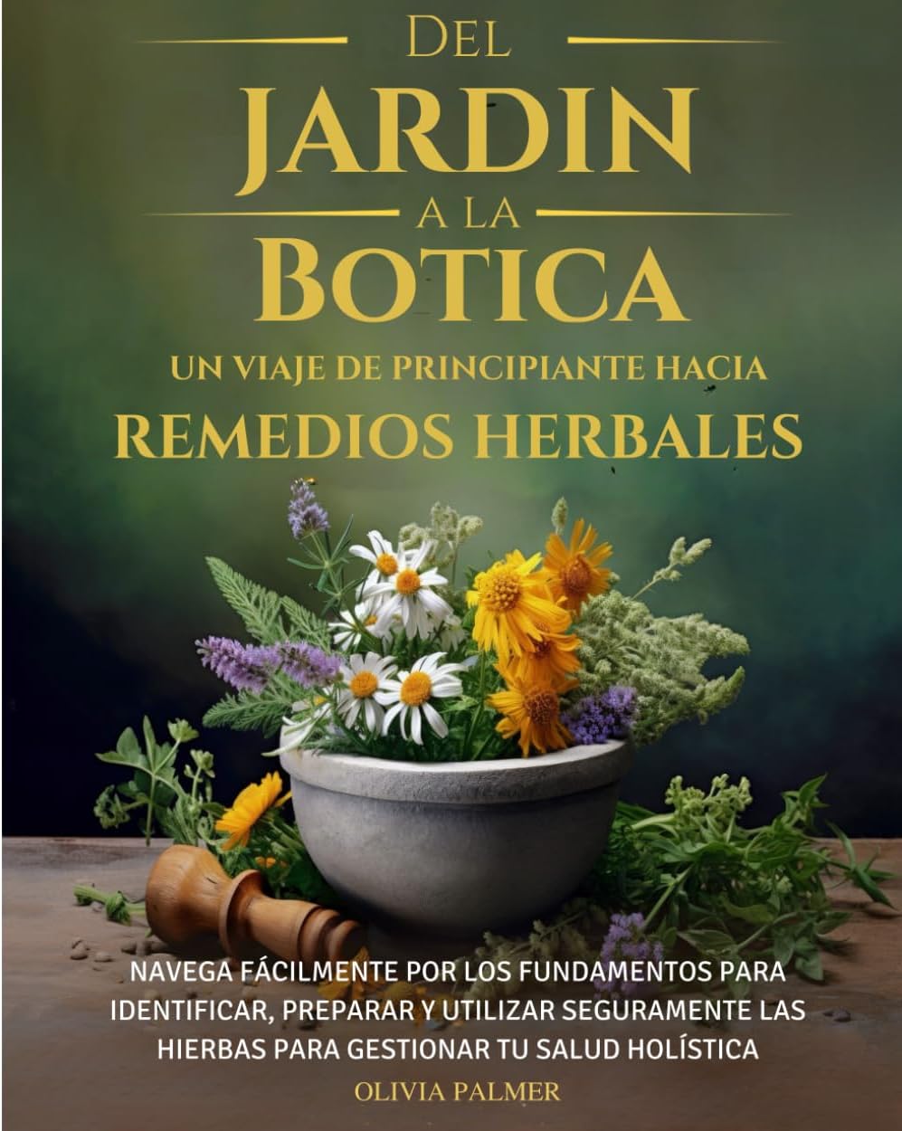 Del Jardin a la Botica un Viaje de Principiante Hacia Remedios Herbales: NAVEGA FÁCILMENTE POR LOS FUNDAMENTOS PARA IDENTIFICAR, PREPARAR Y UTILIZAR ... Journey in Herbal Remedies) (Spanish Edition) by Olivia Palmer