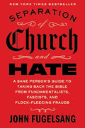 Separation of Church and Hate: A Sane Person's Guide to Taking Back the Bible from Fundamentalists, Fascists, and Flock-Fleecing Frauds by John Fugelsang