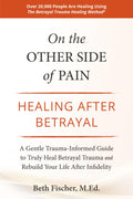 On the Other Side of Pain: Healing After Betrayal: A Gentle Trauma-Informed Guide to Truly Heal Betrayal Trauma and Rebuild Your Life After Infidelity by Beth Fischer M.Ed.