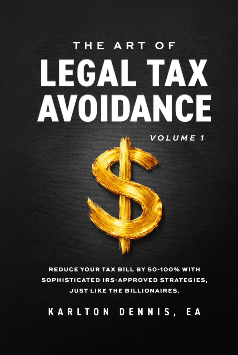 The Art Of Legal Tax Avoidance Volume 1: Reduce Your Tax Bill By 50-100% With Sophisticated IRS-Approved Strategies, Just Like the Billionaires by Karlton Dennis
