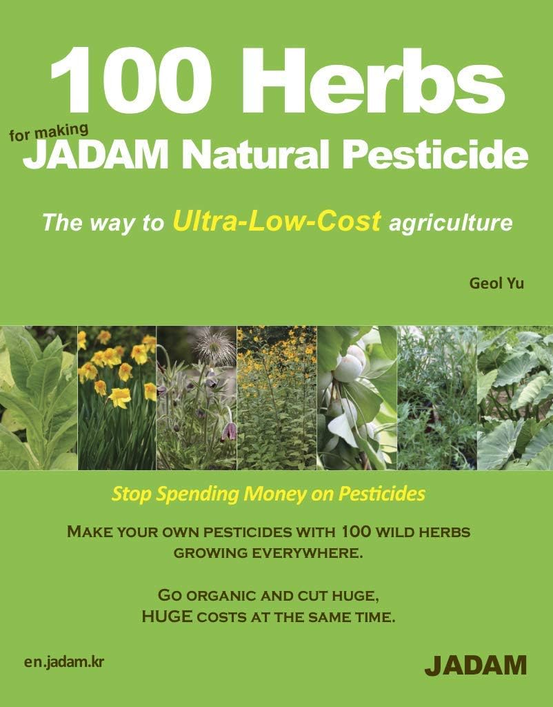 100 Herbs For Making JADAM Natural Pesticide: The way to Ultra-Low-Cost agriculture by Geol Yu