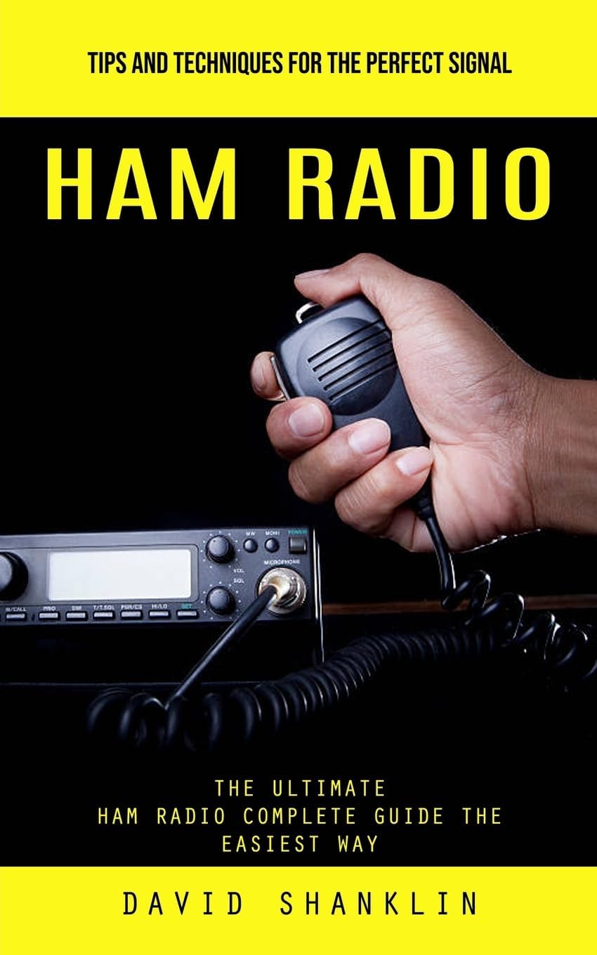 Ham Radio: Tips and Techniques for the Perfect Signal (The Ultimate Ham Radio Complete Guide the Easiest Way) by David Shanklin