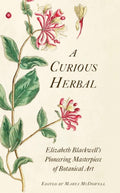 A Curious Herbal: Elizabeth Blackwell's Pioneering Masterpiece of Botanical Art by Marta McDowell