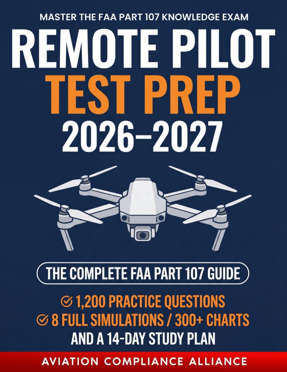 Remote Pilot Test Prep 2026–2027: The Complete FAA Part 107 Study Guide with 1,200 Practice Questions, 8 Full-Length Simulations, 300+ Sectional Charts, and a 14-Day Study Plan for New Drone Pilots by Aviation Compliance Alliance