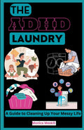 THE ADHD LAUNDRY: A Guide to Cleaning Up Your Messy Life by Monica Meskill