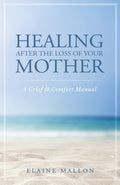 Healing After the Loss of Your Mother: A Grief & Comfort Manual by Elaine Mallon