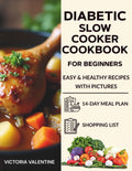 Diabetic Slow Cooker Cookbook for Beginners: Easy & Healthy Recipes with Pictures, a 14-Day Meal Plan, and a Complete Shopping List by Victoria Valentine