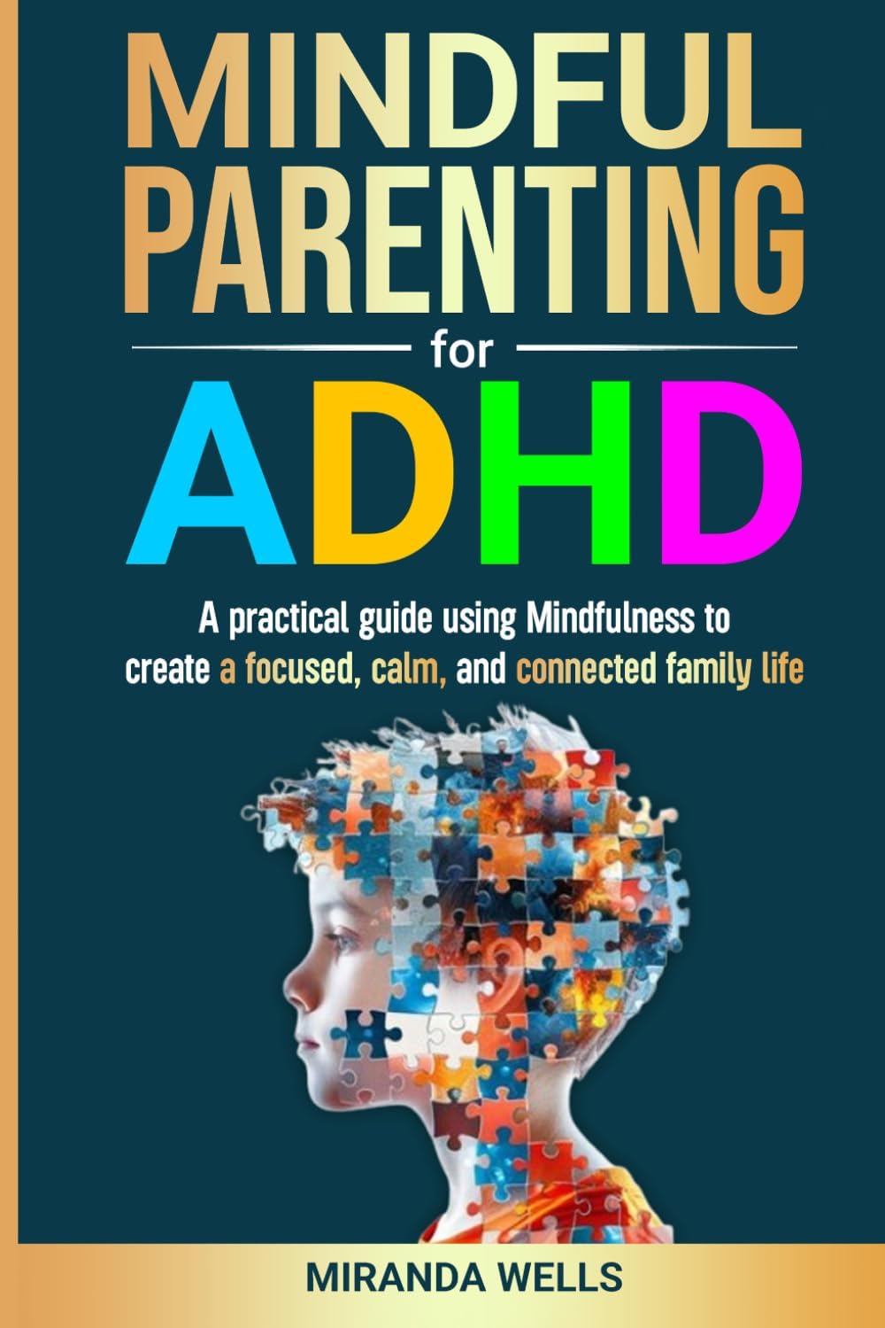 MINDFUL PARENTING FOR ADHD: A practical guide using Mindfulness to create a focused, calm, and connected family life by Miranda Wells