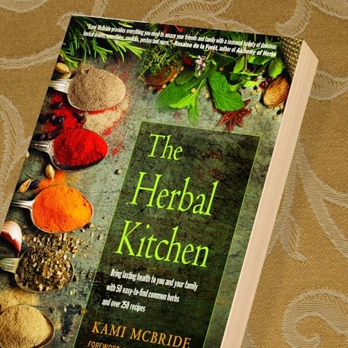The Herbal Kitchen: Bring Lasting Health to You and Your Family with 50 Easy-to-Find Common Herbs and Over 250 Recipes by Kami McBride