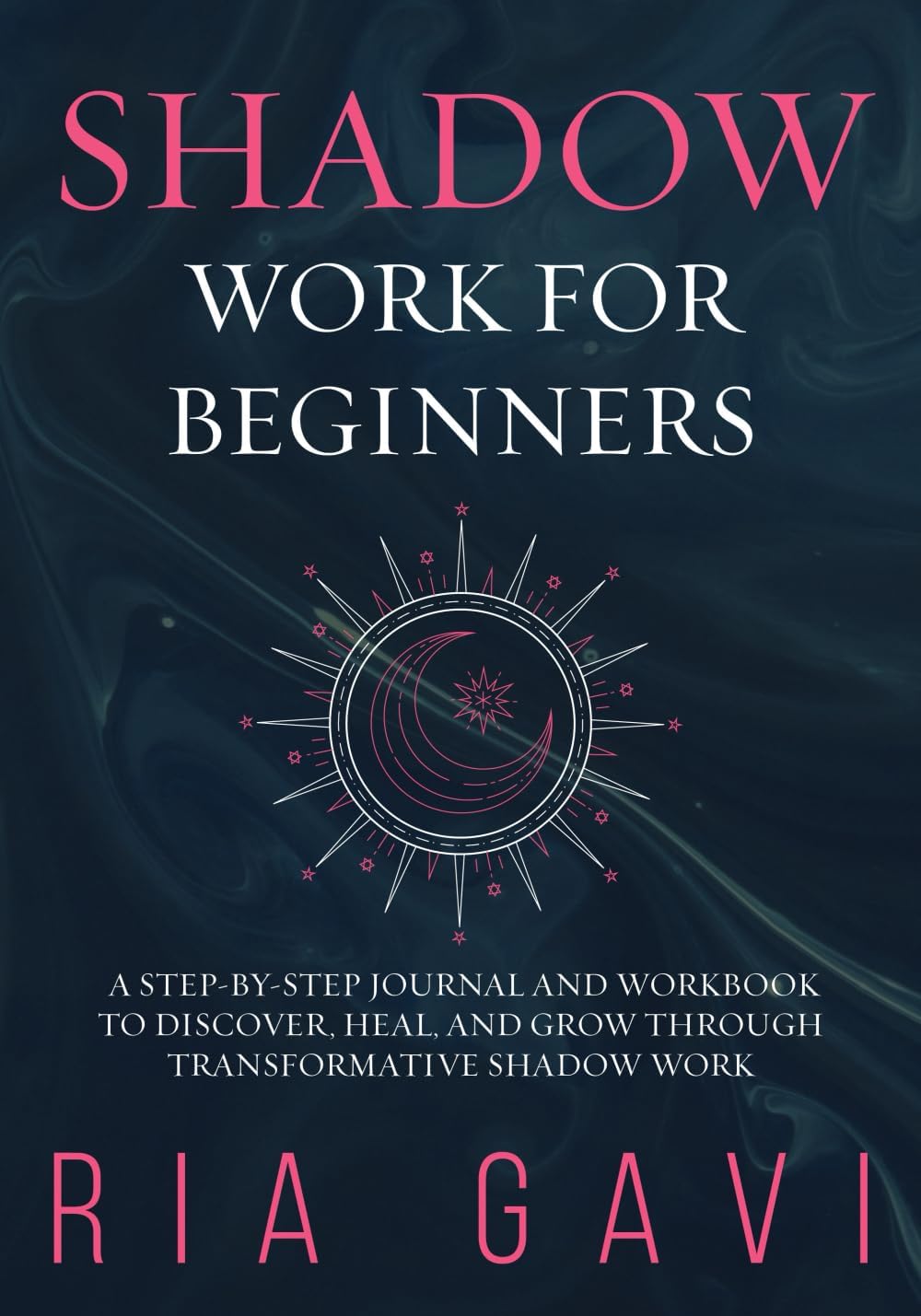 Shadow Work for Beginners: A Step-By-Step Journal and Workbook to Discover, Heal, and Grow Through Transformative Shadow Work by Ria Gavi