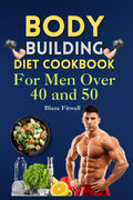 Body Building Diet Cookbook for Men Over 40 and 50: Revitalize Your Fitness Journey: Unlock Strength and Vitality with this Cookbook -Muscle-Building Recipes and Pro Nutrition Tips by Blaze Fitwell