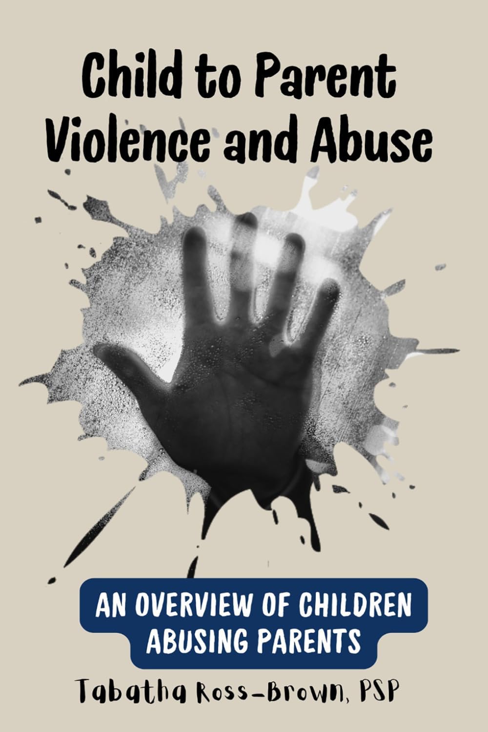 Child to Parent Violence and Abuse: An Overview of Children Abusing Parents by Tabatha Ross-Brown