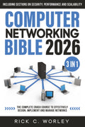 Computer Networking Bible: [3 in 1] The Complete Crash Course to Effectively Design, Implement and Manage Networks. Including Sections on Security, Performance and Scalability by Rick C. Worley