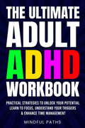 The Ultimate Adult ADHD Workbook: Practical Strategies To Unlock Your Potential, Learn To Focus, Understand Your Triggers & Enhance Time Management by D. L. Myrck