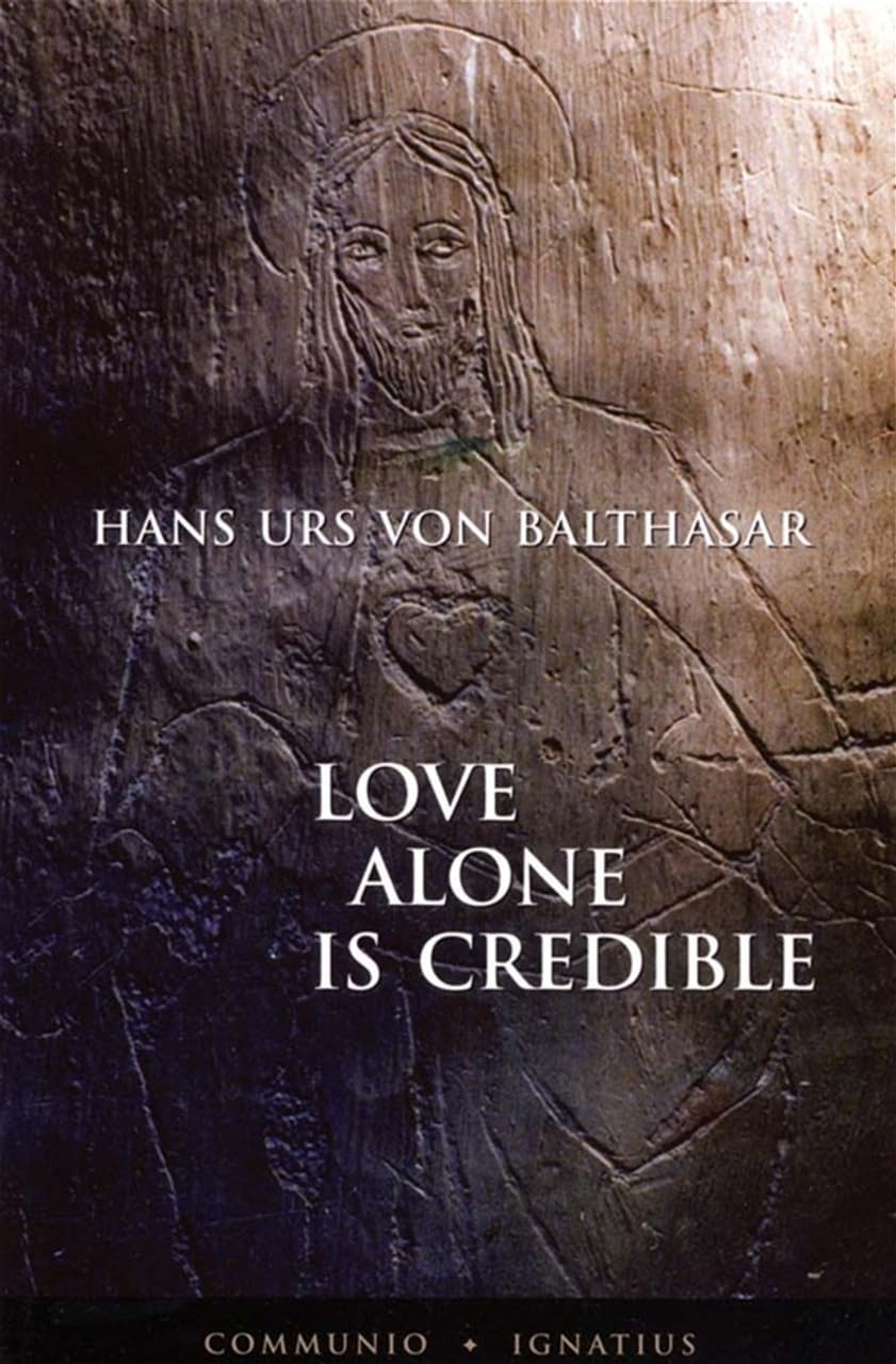 Love Alone Is Credible by Fr. Hans Urs Von Balthasar