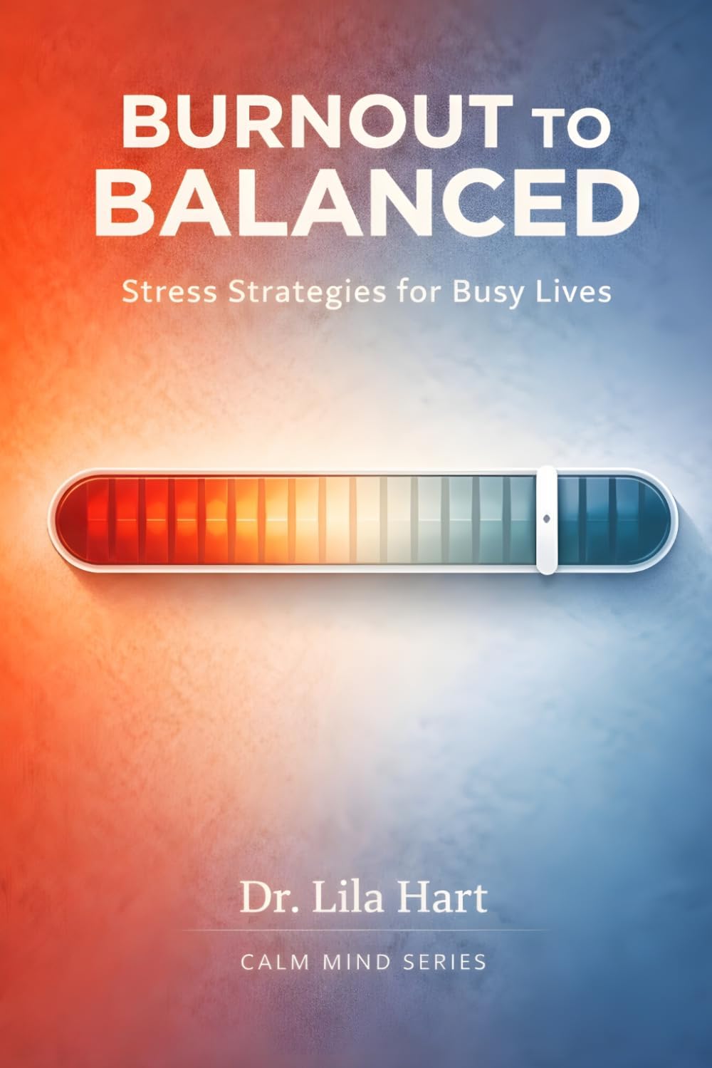 Burnout to Balanced: Stress Strategies for Busy Lives (Calm Mind) by Dr. Lila Hart