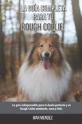 La Guía Completa Para Tu Rough Collie: La guía indispensable para el dueño perfecto y un Rough Collie obediente, sano y feliz. (Spanish Edition) by Mar Mendez