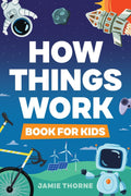 How Things Work: The Human Body, Plants, Animals, Seasons, Electricity, Computers, Smartphones, Flight, Architecture, Recycling, and More! by Jamie Thorne