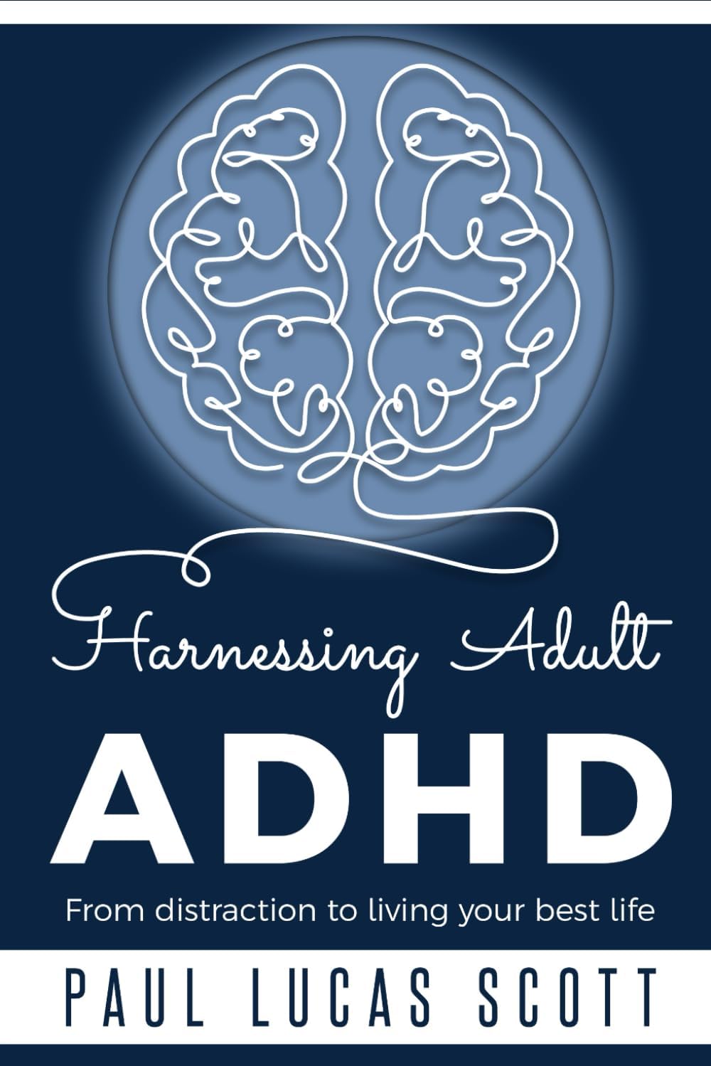 Harnessing Adult ADHD: From distraction to living your best life by Paul Lucas Scott