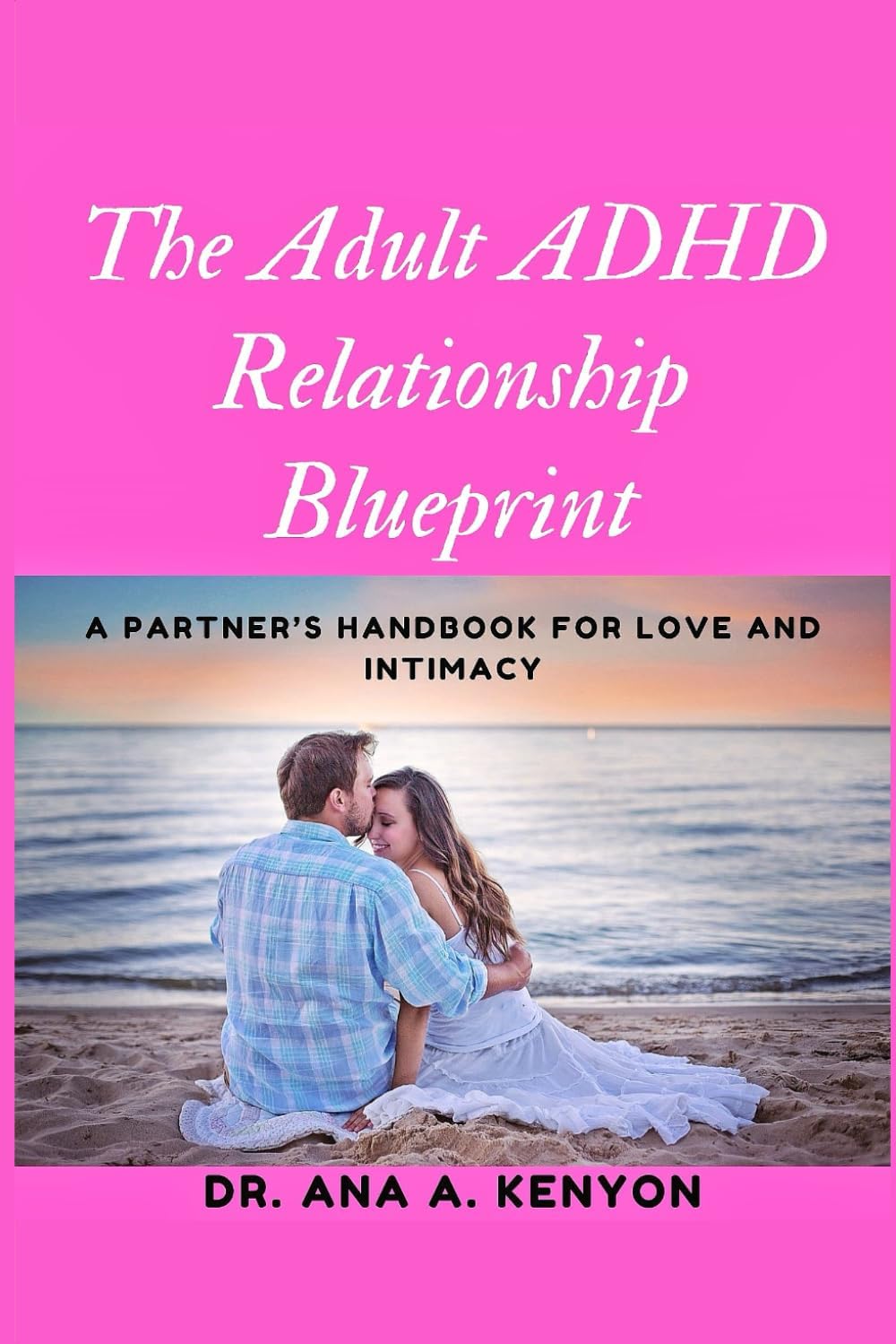 The Adult ADHD Relationships Blueprint: A Partner's Handbook for Love and Intimacy by Dr. Ana A Kenyon