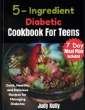 5 Ingredient Diabetic Cookbook for Teens: Quick, Healthy, and Delicious Recipes for Managing Diabetes (College Student's Cookbook) by Judy Kelly