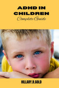ADHD IN CHILDREN COMPLETE GUIDE by Hillary.R. Gold