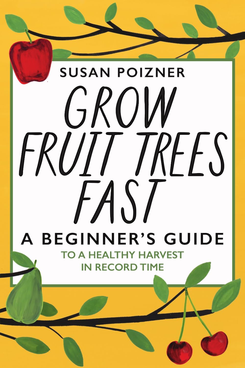 Grow Fruit Trees Fast: A Beginner's Guide to a Healthy Harvest in Record Time (The Complete Fruit Tree Grower’s Collection) by Susan Poizner