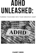 ADHD Unleashed: Turning Your Mind into Your Greatest Asset by Casey Reed
