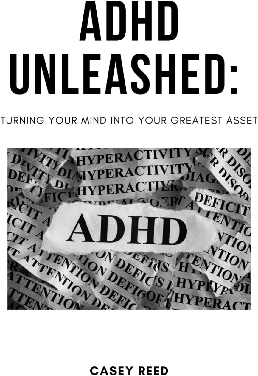 ADHD Unleashed: Turning Your Mind into Your Greatest Asset by Casey Reed