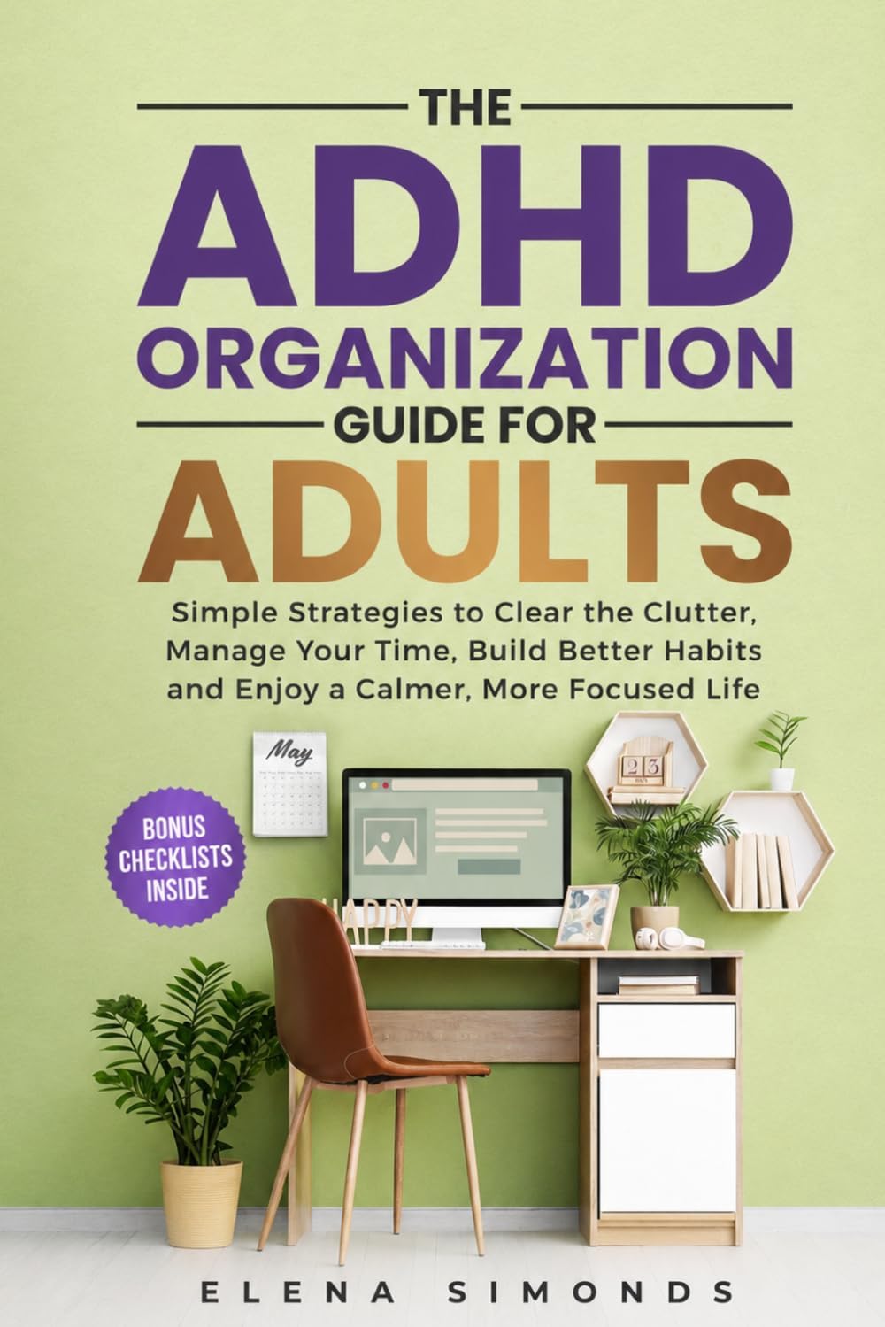 The ADHD Organization Guide for Adults: Simple Strategies to Clear the Clutter, Manage Your Time, Build Better Habits and Enjoy a Calmer, More Focused Life by Elena Simonds