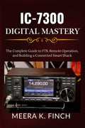 IC-7300 Digital Mastery: The Complete Guide to FT8, Remote Operation, and Building a Connected Smart Shack (The Easy-to-Understand Modern Amateur Radio Mastery Series) by Meera K. Finch