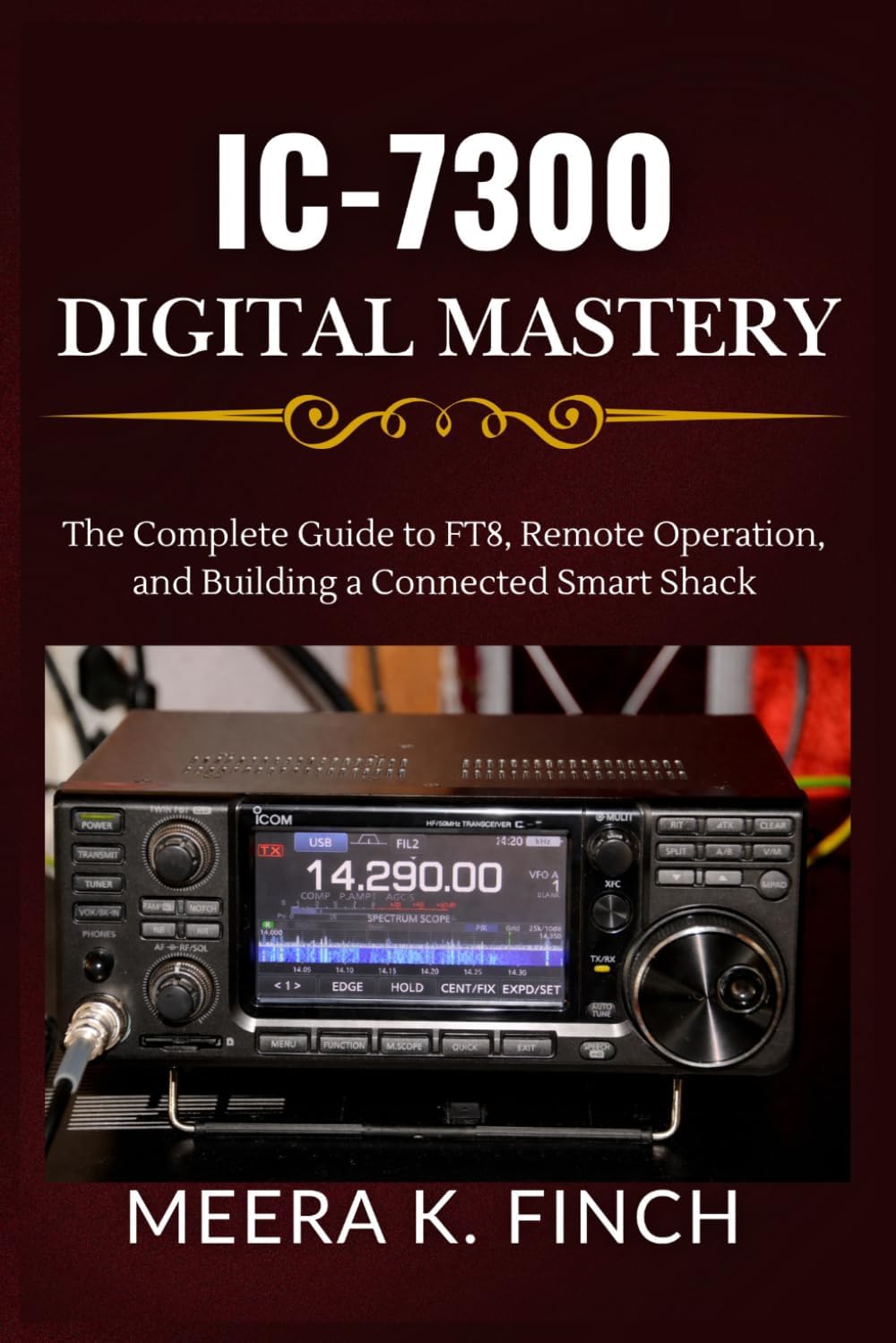 IC-7300 Digital Mastery: The Complete Guide to FT8, Remote Operation, and Building a Connected Smart Shack (The Easy-to-Understand Modern Amateur Radio Mastery Series) by Meera K. Finch