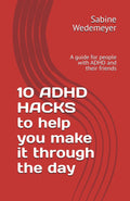 10 ADHD HACKS to help you make it through the day: A guide for people with ADHD and their friends (ADHD - Empowerment Series) by Sabine Wedemeyer