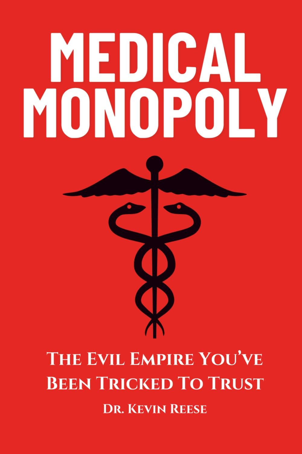 Medical Monopoly: The Evil Empire That You’ve Been Tricked to Trust (Head-To-Toe Healing Essential Books) by Dr. Kevin Reese
