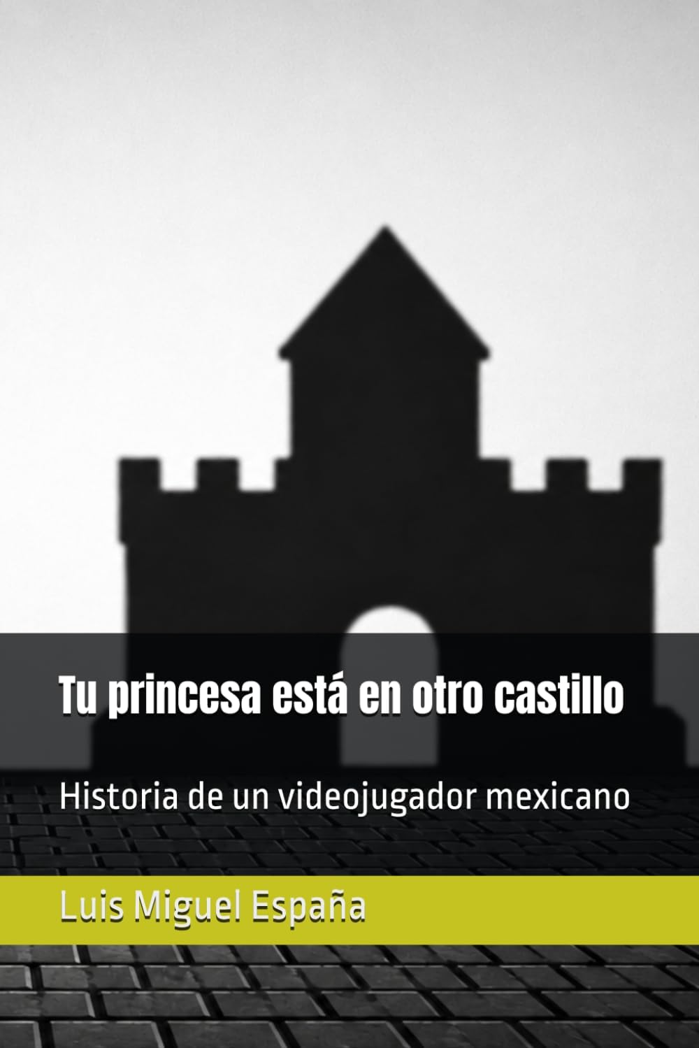 Tu princesa está en otro castillo: Historia de un videojugador mexicano (Spanish Edition) by Luis Miguel España