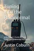 Tuning Into the Paranormal: A Beginner’s Guide to Ham Radio for Paranormal Research by Justin H. Coburn