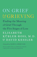 On Grief and Grieving: Finding the Meaning of Grief Through the Five Stages of Loss by Elisabeth Kübler-Ross
