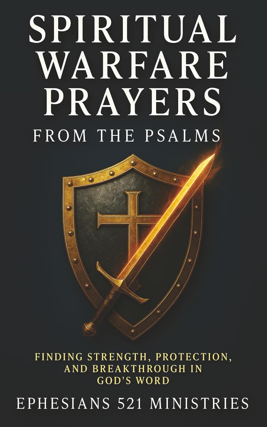 Spiritual Warfare Prayers From the Psalms: Finding Strength, Protection, and Breakthrough in God's Word - A Devotional Guide for God's Covering, Provision, Wisdom, Courage, and Cleansing by Ephesians 521 Ministries