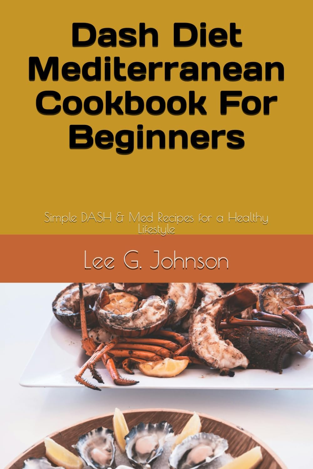 Dash Diet Mediterranean Cookbook For Beginners: Simple DASH & Med Recipes for a Healthy Lifestyle (how to live well) by Lee G. Johnson