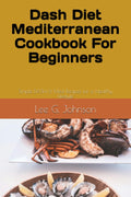 Dash Diet Mediterranean Cookbook For Beginners: Simple DASH & Med Recipes for a Healthy Lifestyle (how to live well) by Lee G. Johnson