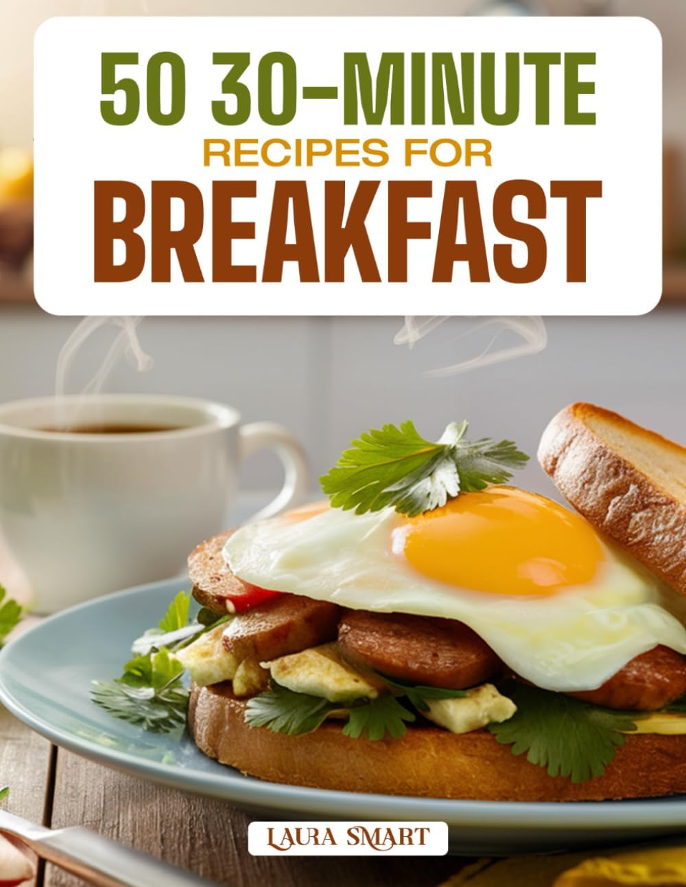50 30-MINUTE RECIPES FOR BREAKFAST: Quick, Easy, and Delicious Morning Meals Featuring Time-Saving Ideas, Healthy Options, and Flavorful Dishes for Busy Mornings! by LAURA SMART