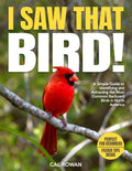 I Saw That Bird!: A Simple Guide to Identifying and Attracting the Most Common Backyard Birds in North America by Cal Rowan