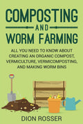 Composting and Worm Farming: All You Need to Know About Creating an Organic Compost, Vermiculture, Vermicomposting, and Making Worm Bins (Self-sustaining) by Dion Rosser