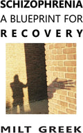 Schizophrenia: A Blueprint for Recovery by Milt Greek