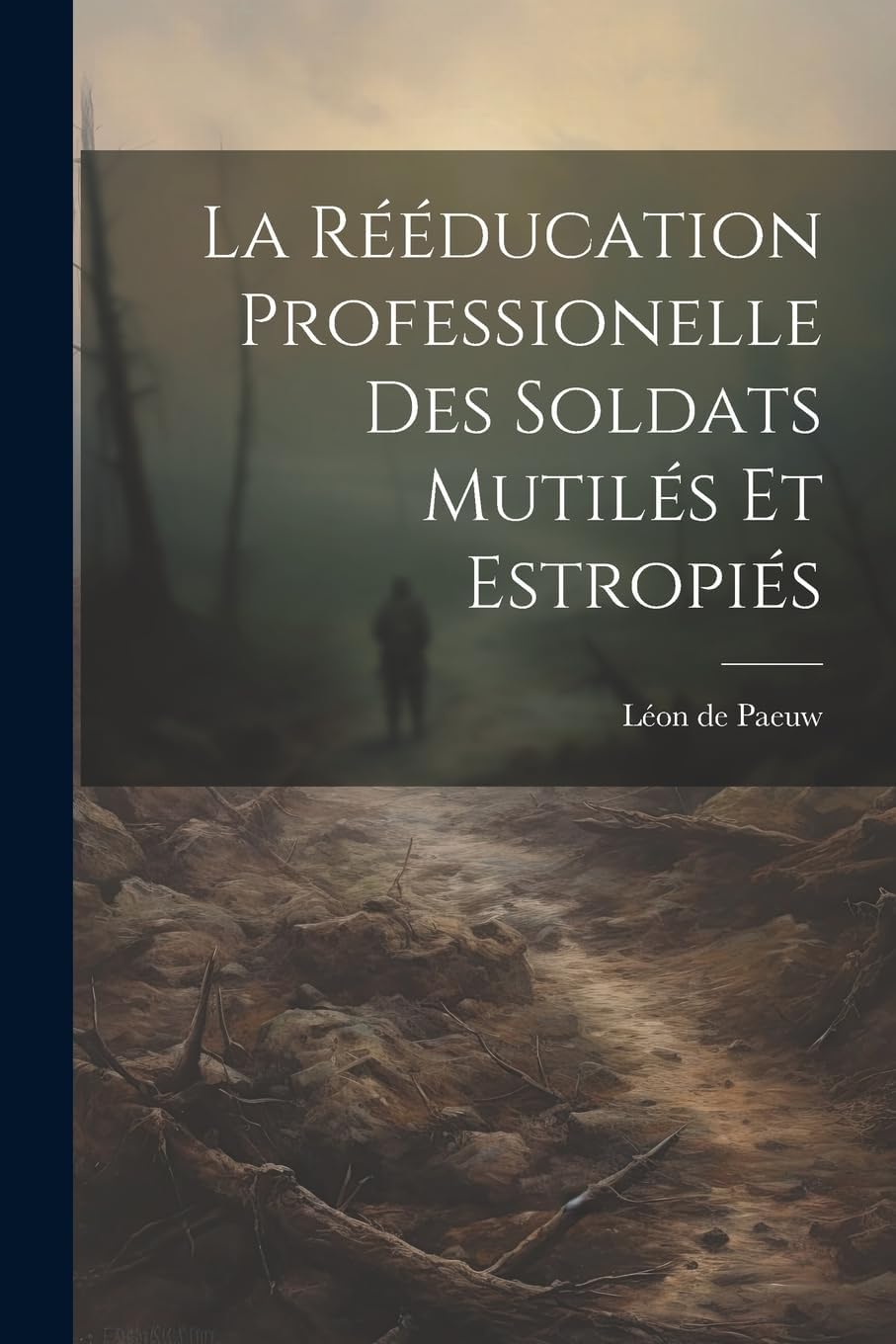 La Rééducation Professionelle Des Soldats Mutilés Et Estropiés (French Edition) by Léon de 1873- Paeuw