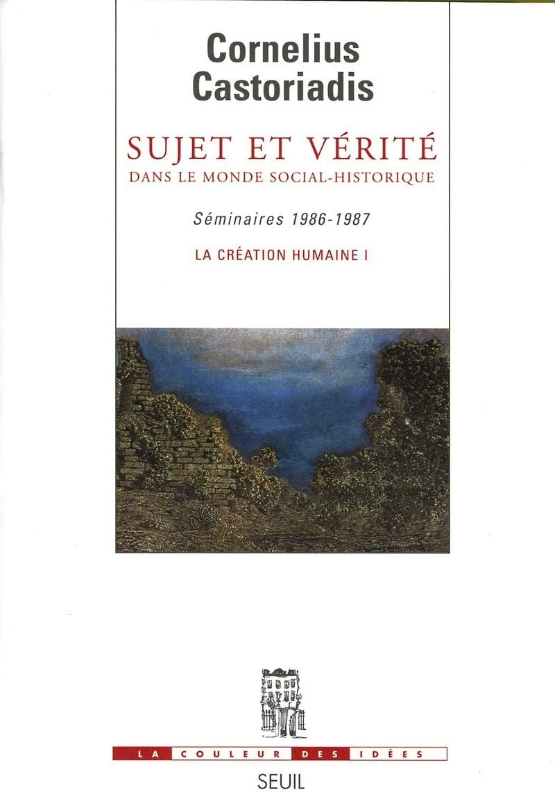 Sujet et vérité dans le monde social-historique: Séminaires 1986-1987. La création humaine I by Cornelius Castoriadis