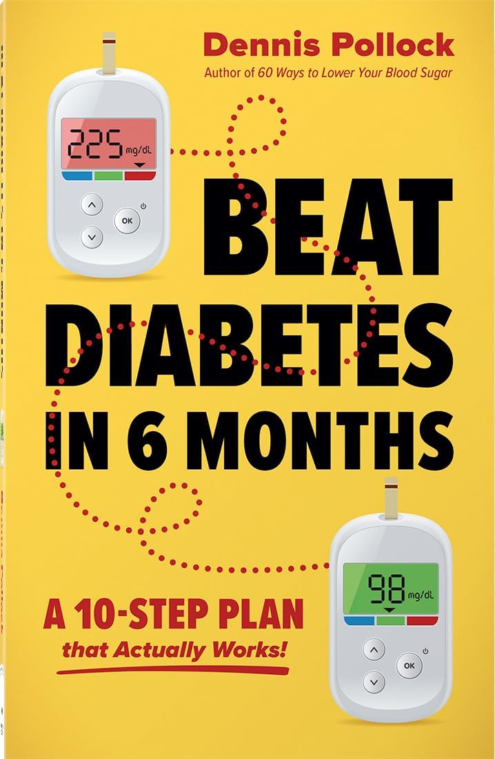 Beat Diabetes in 6 Months: A 10-Step Food and Lifestyle Plan to Lower Blood Sugar and A1c Naturally by Dennis Pollock